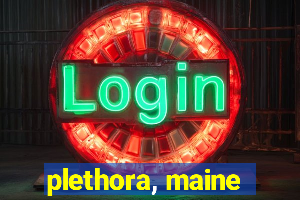 plethora, maine